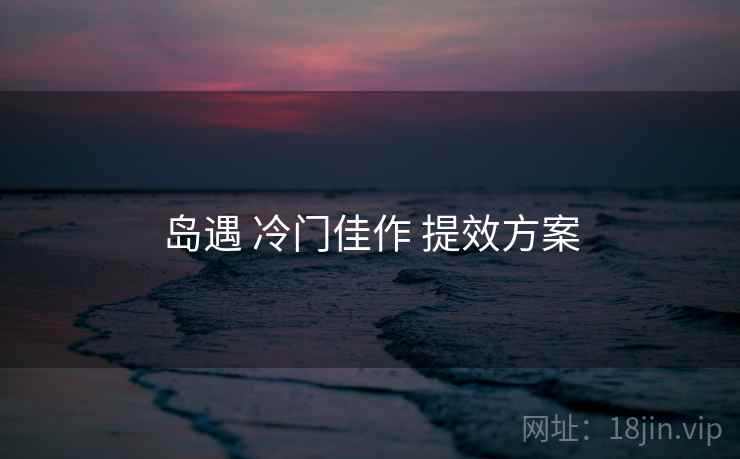 岛遇 冷门佳作 提效方案