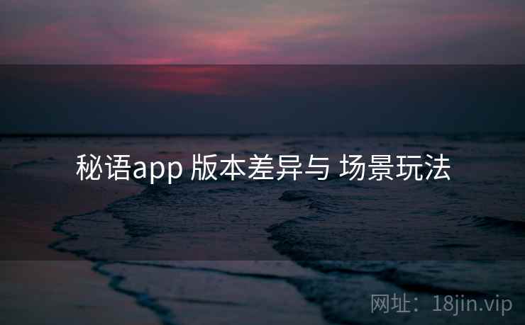秘语app 版本差异与 场景玩法
