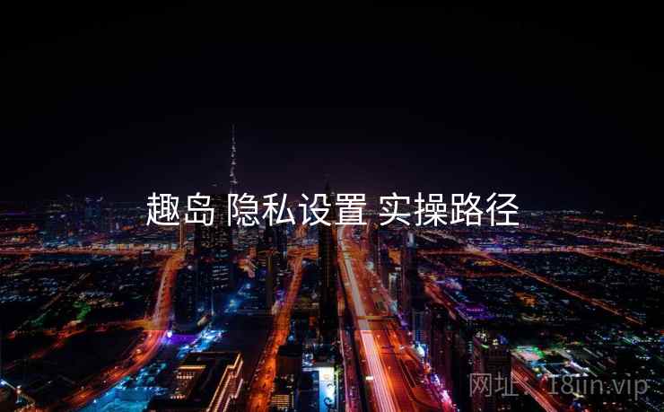 趣岛 隐私设置 实操路径
