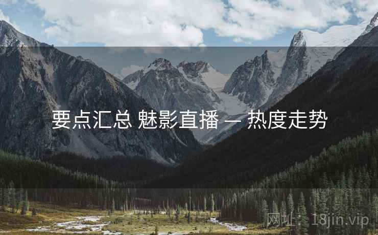 要点汇总 魅影直播 — 热度走势