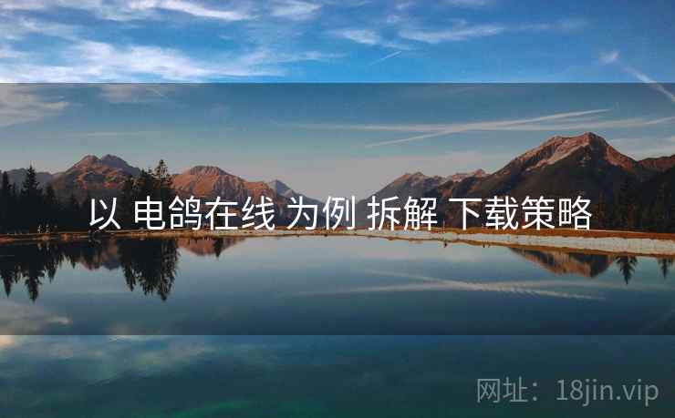 以 电鸽在线 为例 拆解 下载策略
