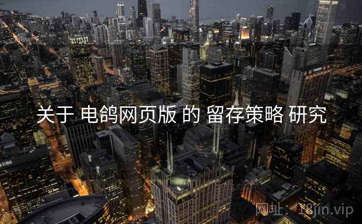 关于 电鸽网页版 的 留存策略 研究